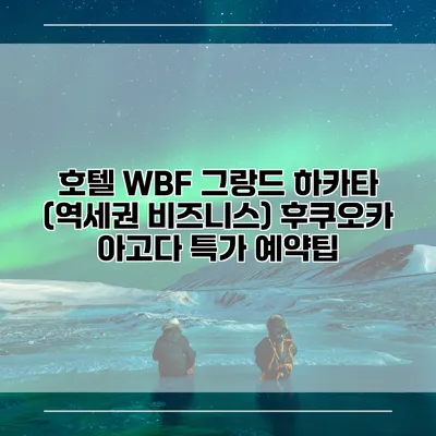 호텔 WBF 그랑드 하카타 (역세권 비즈니스) 후쿠오카 아고다 특가 예약팁