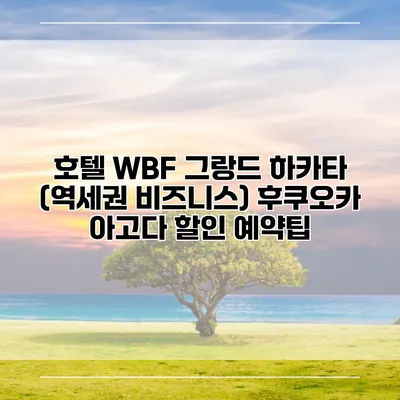 호텔 WBF 그랑드 하카타 (역세권 비즈니스) 후쿠오카 아고다 할인 예약팁