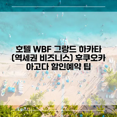 호텔 WBF 그랑드 하카타 (역세권 비즈니스) 후쿠오카 아고다 할인예약 팁