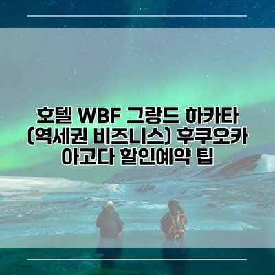 호텔 WBF 그랑드 하카타 (역세권 비즈니스) 후쿠오카 아고다 할인예약 팁