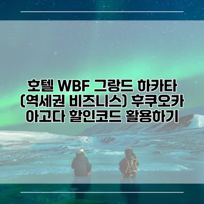 호텔 WBF 그랑드 하카타 (역세권 비즈니스) 후쿠오카 아고다 할인코드 활용하기