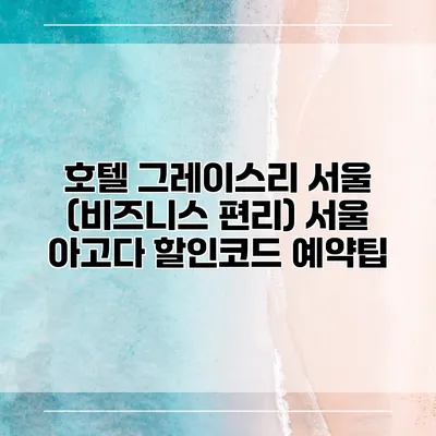호텔 그레이스리 서울 (비즈니스 편리) 서울 아고다 할인코드 예약팁