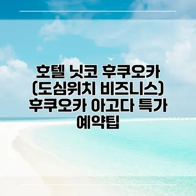 호텔 닛코 후쿠오카 (도심위치 비즈니스) 후쿠오카 아고다 특가 예약팁