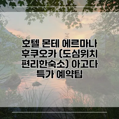 호텔 몬테 에르마나 후쿠오카 (도심위치 편리한숙소) 아고다 특가 예약팁