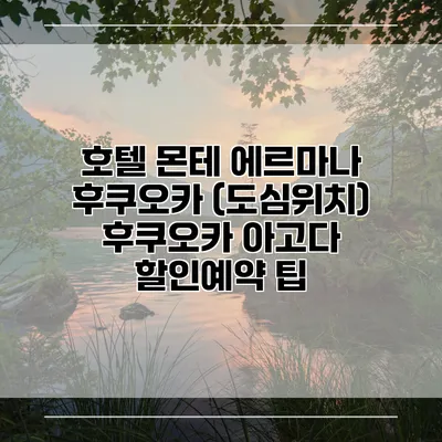 호텔 몬테 에르마나 후쿠오카 (도심위치) 후쿠오카 아고다 할인예약 팁