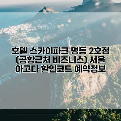 호텔 스카이파크 명동 2호점 (공항근처 비즈니스) 서울 아고다 할인코드 예약정보