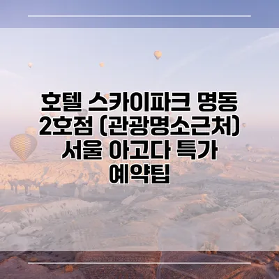 호텔 스카이파크 명동 2호점 (관광명소근처) 서울 아고다 특가 예약팁
