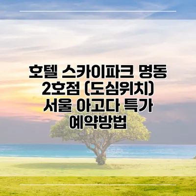 호텔 스카이파크 명동 2호점 (도심위치) 서울 아고다 특가 예약방법