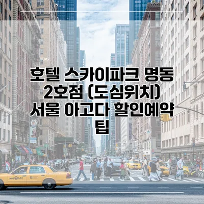 호텔 스카이파크 명동 2호점 (도심위치) 서울 아고다 할인예약 팁