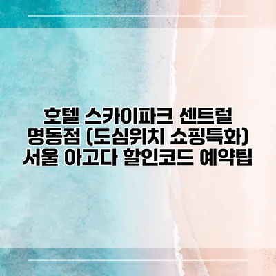 호텔 스카이파크 센트럴 명동점 (도심위치 쇼핑특화) 서울 아고다 할인코드 예약팁