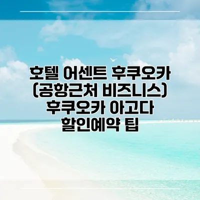 호텔 어센트 후쿠오카 (공항근처 비즈니스) 후쿠오카 아고다 할인예약 팁