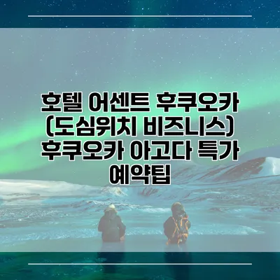 호텔 어센트 후쿠오카 (도심위치 비즈니스) 후쿠오카 아고다 특가 예약팁