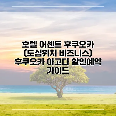 호텔 어센트 후쿠오카 (도심위치 비즈니스) 후쿠오카 아고다 할인예약 가이드