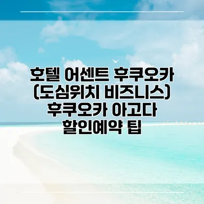 호텔 어센트 후쿠오카 (도심위치 비즈니스) 후쿠오카 아고다 할인예약 팁