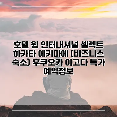 호텔 윙 인터내셔널 셀렉트 하카타 에키마에 (비즈니스 숙소) 후쿠오카 아고다 특가 예약정보