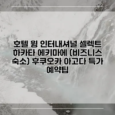 호텔 윙 인터내셔널 셀렉트 하카타 에키마에 (비즈니스 숙소) 후쿠오카 아고다 특가 예약팁