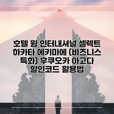 호텔 윙 인터내셔널 셀렉트 하카타 에키마에 (비즈니스 특화) 후쿠오카 아고다 할인코드 활용법