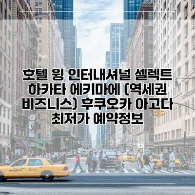 호텔 윙 인터내셔널 셀렉트 하카타 에키마에 (역세권 비즈니스) 후쿠오카 아고다 최저가 예약정보