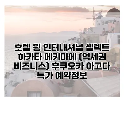 호텔 윙 인터내셔널 셀렉트 하카타 에키마에 (역세권 비즈니스) 후쿠오카 아고다 특가 예약정보