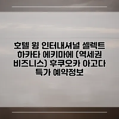 호텔 윙 인터내셔널 셀렉트 하카타 에키마에 (역세권 비즈니스) 후쿠오카 아고다 특가 예약정보