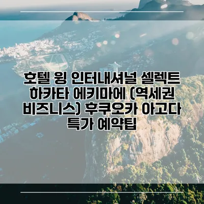 호텔 윙 인터내셔널 셀렉트 하카타 에키마에 (역세권 비즈니스) 후쿠오카 아고다 특가 예약팁