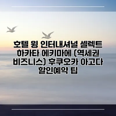 호텔 윙 인터내셔널 셀렉트 하카타 에키마에 (역세권 비즈니스) 후쿠오카 아고다 할인예약 팁
