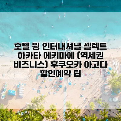 호텔 윙 인터내셔널 셀렉트 하카타 에키마에 (역세권 비즈니스) 후쿠오카 아고다 할인예약 팁