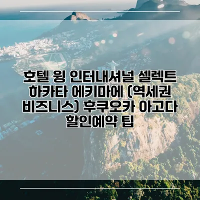 호텔 윙 인터내셔널 셀렉트 하카타 에키마에 (역세권 비즈니스) 후쿠오카 아고다 할인예약 팁