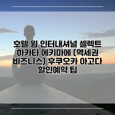 호텔 윙 인터내셔널 셀렉트 하카타 에키마에 (역세권 비즈니스) 후쿠오카 아고다 할인예약 팁