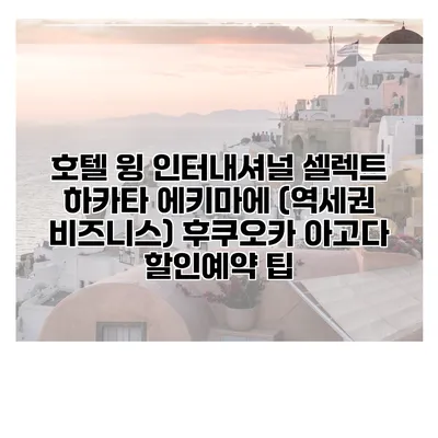 호텔 윙 인터내셔널 셀렉트 하카타 에키마에 (역세권 비즈니스) 후쿠오카 아고다 할인예약 팁