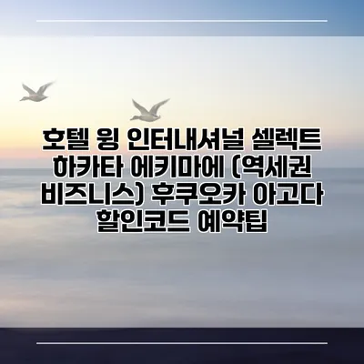 호텔 윙 인터내셔널 셀렉트 하카타 에키마에 (역세권 비즈니스) 후쿠오카 아고다 할인코드 예약팁