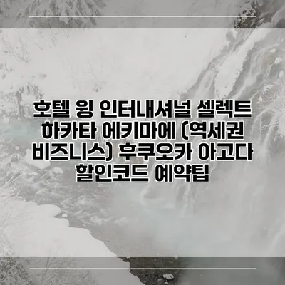 호텔 윙 인터내셔널 셀렉트 하카타 에키마에 (역세권 비즈니스) 후쿠오카 아고다 할인코드 예약팁