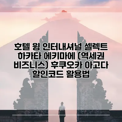 호텔 윙 인터내셔널 셀렉트 하카타 에키마에 (역세권 비즈니스) 후쿠오카 아고다 할인코드 활용법
