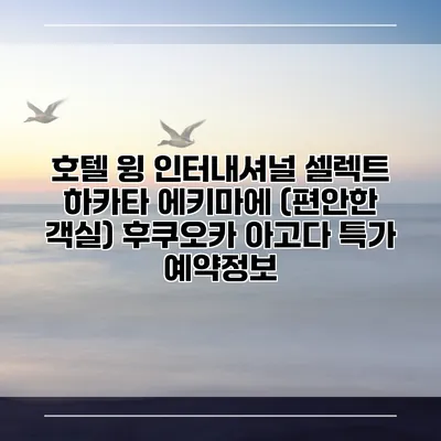 호텔 윙 인터내셔널 셀렉트 하카타 에키마에 (편안한 객실) 후쿠오카 아고다 특가 예약정보