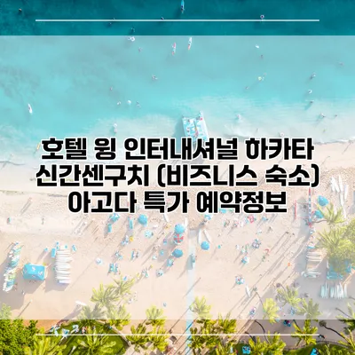 호텔 윙 인터내셔널 하카타 신간센구치 (비즈니스 숙소) 아고다 특가 예약정보