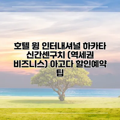 호텔 윙 인터내셔널 하카타 신간센구치 (역세권 비즈니스) 아고다 할인예약 팁