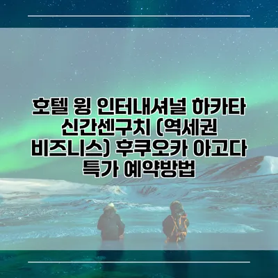 호텔 윙 인터내셔널 하카타 신간센구치 (역세권 비즈니스) 후쿠오카 아고다 특가 예약방법