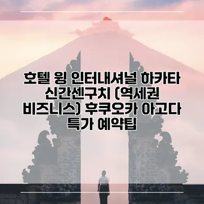 호텔 윙 인터내셔널 하카타 신간센구치 (역세권 비즈니스) 후쿠오카 아고다 특가 예약팁