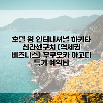 호텔 윙 인터내셔널 하카타 신간센구치 (역세권 비즈니스) 후쿠오카 아고다 특가 예약팁