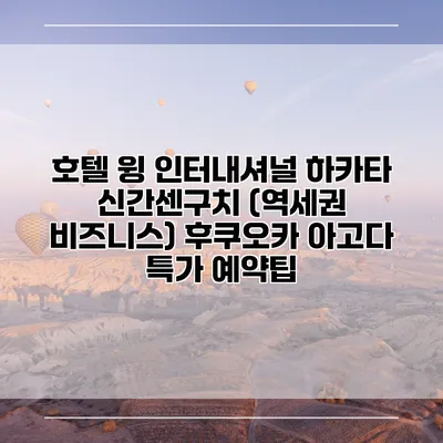 호텔 윙 인터내셔널 하카타 신간센구치 (역세권 비즈니스) 후쿠오카 아고다 특가 예약팁