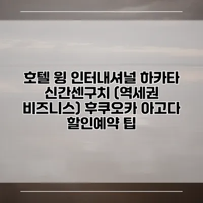 호텔 윙 인터내셔널 하카타 신간센구치 (역세권 비즈니스) 후쿠오카 아고다 할인예약 팁