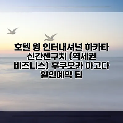 호텔 윙 인터내셔널 하카타 신간센구치 (역세권 비즈니스) 후쿠오카 아고다 할인예약 팁
