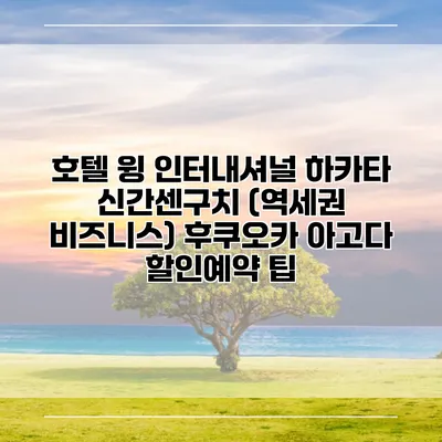 호텔 윙 인터내셔널 하카타 신간센구치 (역세권 비즈니스) 후쿠오카 아고다 할인예약 팁