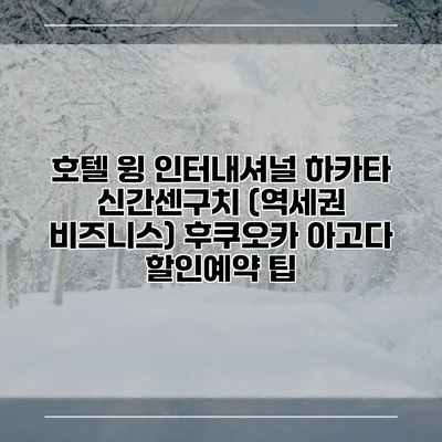 호텔 윙 인터내셔널 하카타 신간센구치 (역세권 비즈니스) 후쿠오카 아고다 할인예약 팁