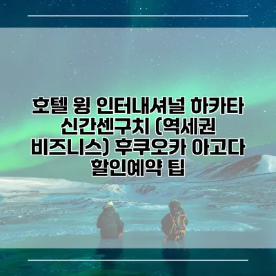 호텔 윙 인터내셔널 하카타 신간센구치 (역세권 비즈니스) 후쿠오카 아고다 할인예약 팁