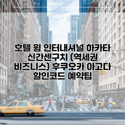 호텔 윙 인터내셔널 하카타 신간센구치 (역세권 비즈니스) 후쿠오카 아고다 할인코드 예약팁