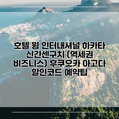 호텔 윙 인터내셔널 하카타 신간센구치 (역세권 비즈니스) 후쿠오카 아고다 할인코드 예약팁
