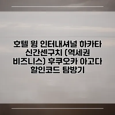 호텔 윙 인터내셔널 하카타 신간센구치 (역세권 비즈니스) 후쿠오카 아고다 할인코드 탐방기