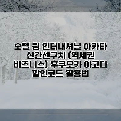 호텔 윙 인터내셔널 하카타 신간센구치 (역세권 비즈니스) 후쿠오카 아고다 할인코드 활용법