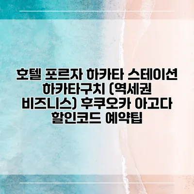 호텔 포르자 하카타 스테이션 하카타구치 (역세권 비즈니스) 후쿠오카 아고다 할인코드 예약팁